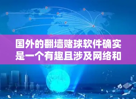 国外的翻墙赌球软件确实是一个有趣且涉及网络和赌博的领域。这类软件通常利用互联网空间进行赌博活动，但具体操作方式和安全性需要谨慎处理。以下是一些常见的翻墙赌球软件及其特点