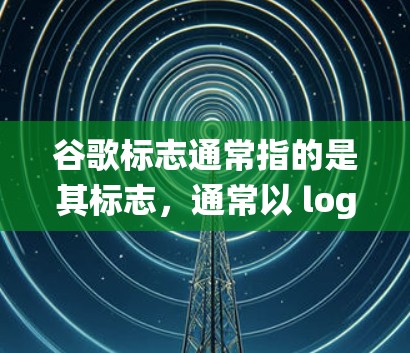谷歌标志通常指的是其标志，通常以 logo 形式出现。如果你希望使用翻墙软件绕过访问网站，可以考虑以下几种软件