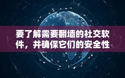 要了解需要翻墙的社交软件，并确保它们的安全性和使用便利性，以下是一些推荐的选择