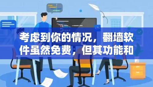 考虑到你的情况，翻墙软件虽然免费，但其功能和限制可能对普通用户来说有些挑战。以下是基于你的需求和考虑因素的总结