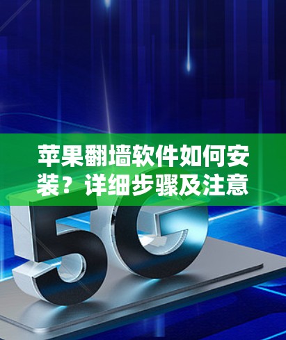 苹果翻墙软件如何安装？详细步骤及注意事项