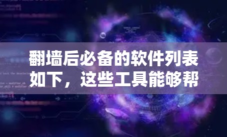 翻墙后必备的软件列表如下，这些工具能够帮助你高效管理翻墙后的内容
