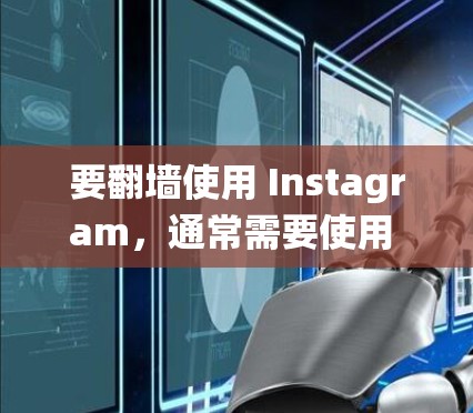 要翻墙使用 Instagram，通常需要使用 Instagram 的搜索框或搜索栏。以下是一些常用的软件工具，可以帮助你绕过 Instagram 的限制