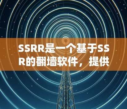 SSRR是一个基于SSR的翻墙软件，提供多种版本，如SSR、SSR2、SSR3，旨在绕过网络防火墙，访问互联网。以下是关于SSRR的详细信息