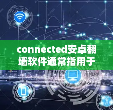 connected安卓翻墙软件通常指用于在手机上连接到电脑或通过网络传输数据的翻墙软件，具体来说，它可能指的是