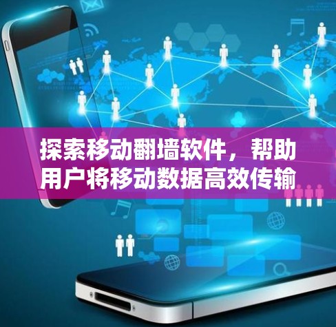 探索移动翻墙软件，帮助用户将移动数据高效传输