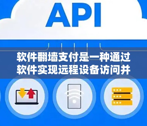 软件翻墙支付是一种通过软件实现远程设备访问并完成支付的快捷方式。虽然它在便利性上有优势，但其安全性存在诸多潜在风险。以下是对软件翻墙支付安全性的详细分析