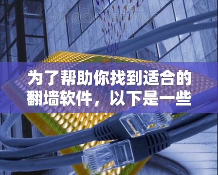 为了帮助你找到适合的翻墙软件，以下是一些推荐，结合了功能、安全性和兼容性等方面