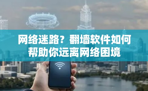 网络迷路？翻墙软件如何帮助你远离网络困境
