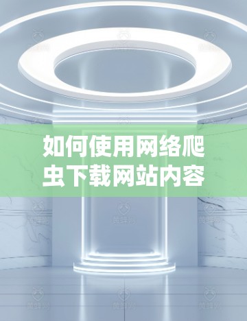 如何使用网络爬虫下载网站内容—翻墙软件的使用指南