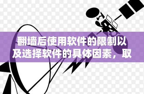 翻墙后使用软件的限制以及选择软件的具体因素，取决于翻墙后的环境和使用需求。以下是一些可能的相关信息和建议
