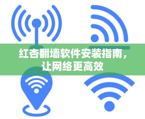 红杏翻墙软件安装指南，让网络更高效