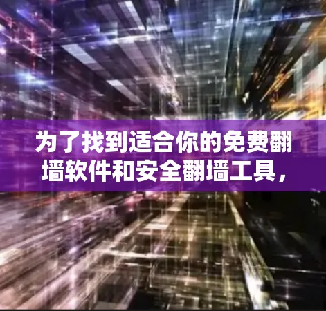 为了找到适合你的免费翻墙软件和安全翻墙工具，以下是分步骤的建议