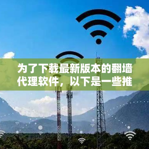 为了下载最新版本的翻墙代理软件，以下是一些推荐，根据你的需求和预算进行选择