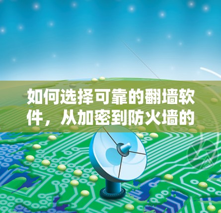 如何选择可靠的翻墙软件，从加密到防火墙的全面解决方案