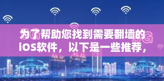为了帮助您找到需要翻墙的iOS软件，以下是一些推荐，包括软件名称、功能、使用场景和注意事项