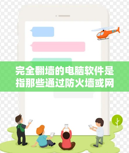 完全翻墙的电脑软件是指那些通过防火墙或网络协议完全隔离外部设备，使得内部设备无法访问外部设备或设备。这种设计通常用于保护内部网络的安全性和数据安全。以下是一些常见的完全翻墙的电脑软件