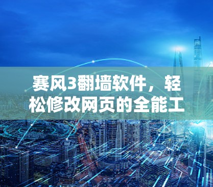 赛风3翻墙软件，轻松修改网页的全能工具
