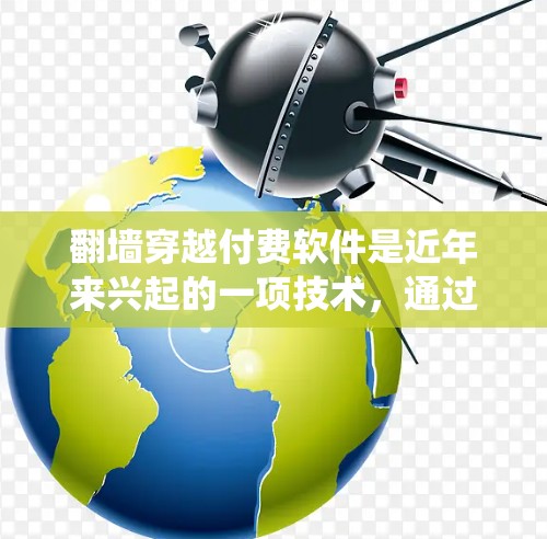 翻墙穿越付费软件是近年来兴起的一项技术，通过利用网络墙纸或其他技术手段绕过安全限制，快速切换账号或访问内容。如果你对翻墙穿越付费软件感兴趣，以下是一些推荐