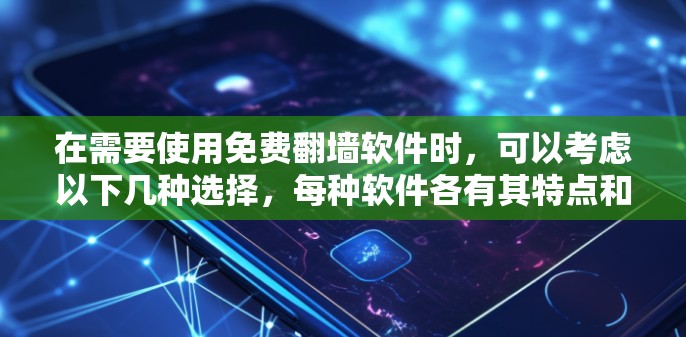 在需要使用免费翻墙软件时，可以考虑以下几种选择，每种软件各有其特点和适用场景