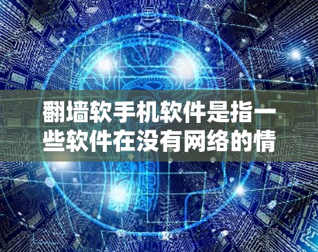 翻墙软手机软件是指一些软件在没有网络的情况下，通过手机的网络接口（如Wi-Fi或蓝牙）来访问网络资源，类似于翻墙的功能。这些软件通常用于在没有网络的情况下访问网页、下载文件、搜索资料、看看新闻等