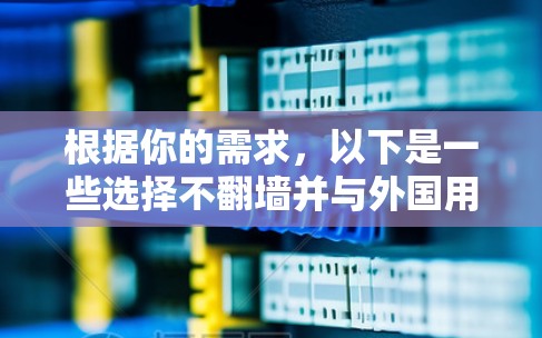 根据你的需求，以下是一些选择不翻墙并与外国用户聊天的软件推荐