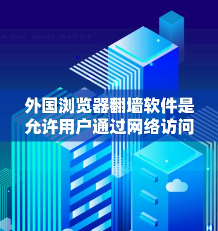 外国浏览器翻墙软件是允许用户通过网络访问国外网站的软件，这些软件通常通过网络传输，而不是下载或安装任何软件。以下是一些常见的外国浏览器翻墙软件