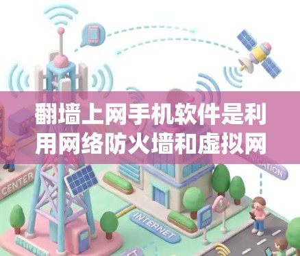 翻墙上网手机软件是利用网络防火墙和虚拟网络技术，绕过路由器的限制，允许手机用户访问互联网应用的工具。以下是对这些软件的详细介绍