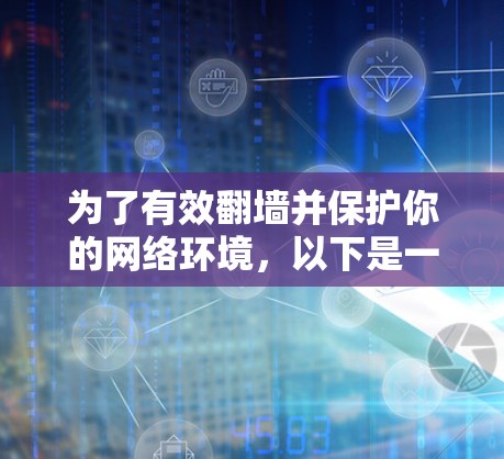 为了有效翻墙并保护你的网络环境，以下是一些步骤和建议