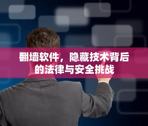翻墙软件，隐藏技术背后的法律与安全挑战