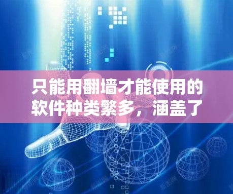 只能用翻墙才能使用的软件种类繁多，涵盖了网络服务、移动应用、第三方软件等多个领域。以下是一些常见的例子