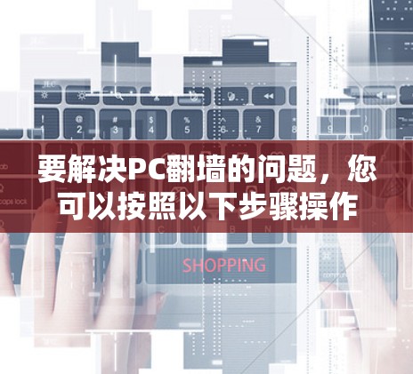 要解决PC翻墙的问题，您可以按照以下步骤操作