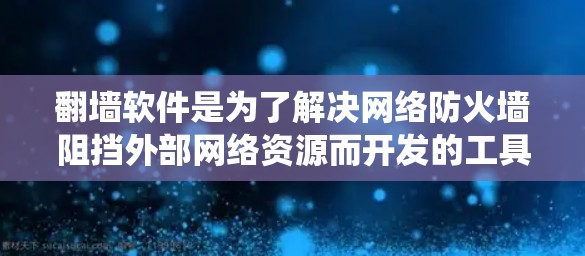 翻墙软件是为了解决网络防火墙阻挡外部网络资源而开发的工具，通常用于绕过防火墙，将外部资源连接到本地计算机。以下是关于翻墙软件的一些关键信息和推荐